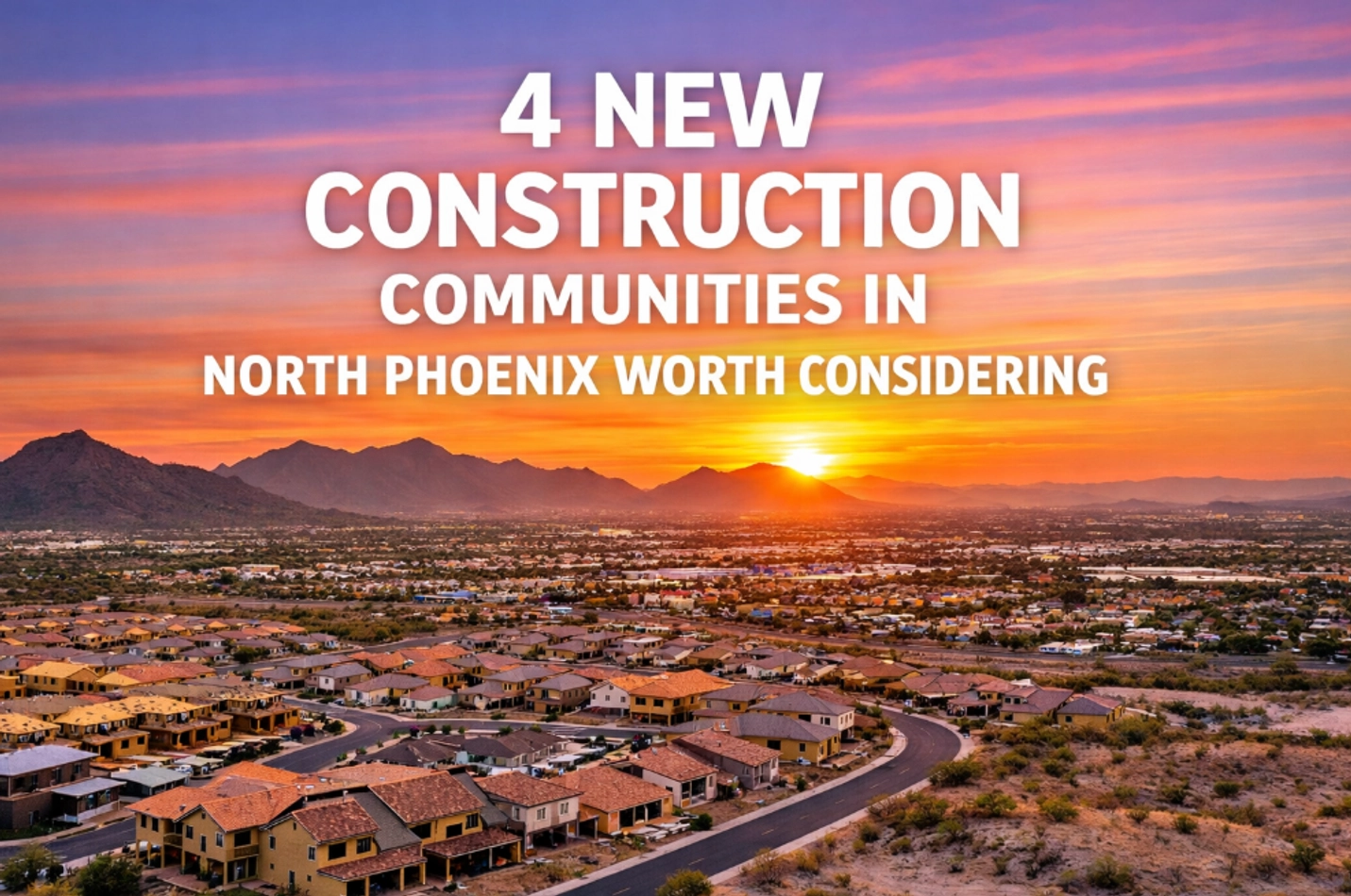 4 New Construction Communities in North Phoenix Worth Considering (And What to Watch Out For)