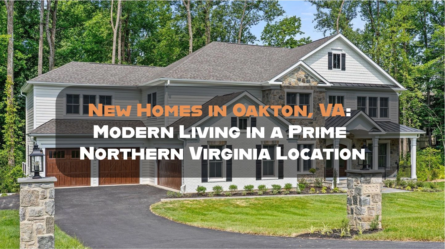 New Homes in Oakton, VA: Modern Living in a Prime Northern Virginia Location