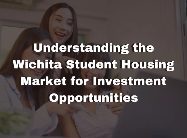 Understanding the Wichita Student Housing Market for Investment Opportunities