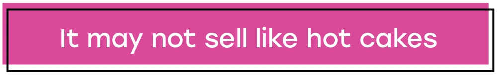 It may not sell like hot cakes Text that says