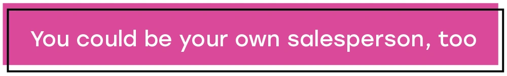 You could be your own salesperson, too Text that says