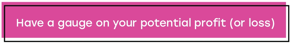 Have a gauge on your potential profit (or loss) Text that says
